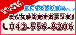 気になるあの商品...そんな時はまずお電話を!042-556-8206